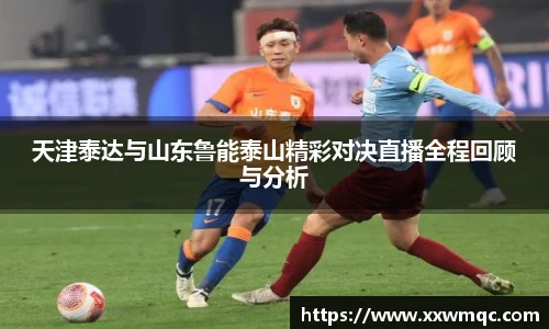 天津泰达与山东鲁能泰山精彩对决直播全程回顾与分析